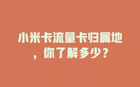 小米卡流量卡归属地，你了解多少？