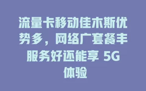 流量卡移动佳木斯优势多，网络广套餐丰服务好还能享 5G 体验