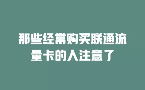 那些经常购买联通流量卡的人注意了