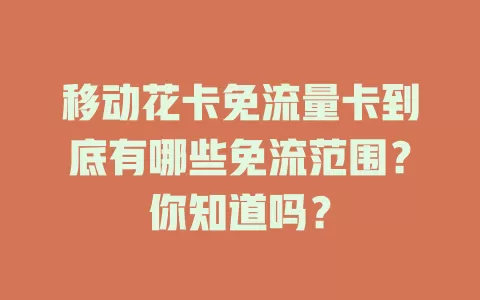 移动花卡免流量卡到底有哪些免流范围？你知道吗？