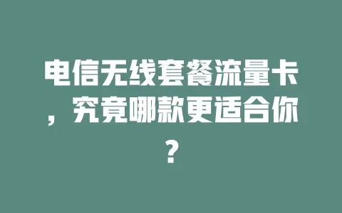 电信无线套餐流量卡，究竟哪款更适合你？