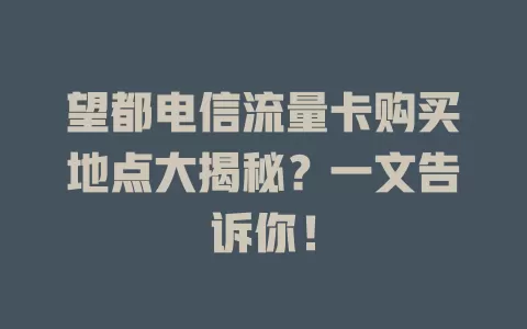 望都电信流量卡购买地点大揭秘？一文告诉你！