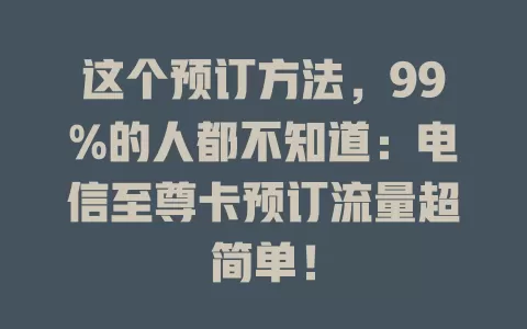 这个预订方法，99%的人都不知道：电信至尊卡预订流量超简单！