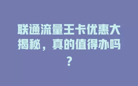 联通流量王卡优惠大揭秘，真的值得办吗？