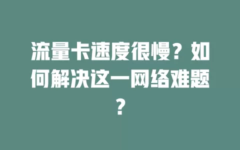 流量卡速度很慢？如何解决这一网络难题？
