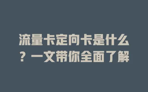 流量卡定向卡是什么？一文带你全面了解