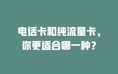 电话卡和纯流量卡，你更适合哪一种？