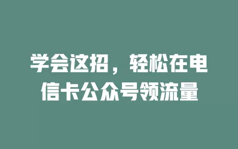 学会这招，轻松在电信卡公众号领流量