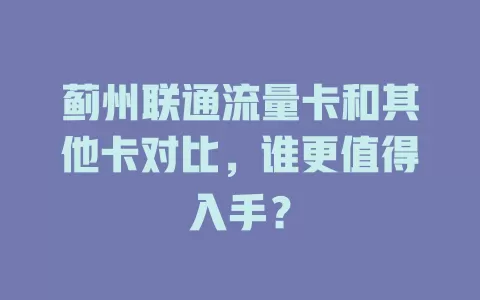 蓟州联通流量卡和其他卡对比，谁更值得入手？