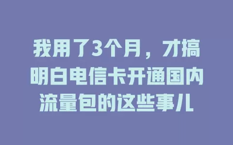 我用了3个月，才搞明白电信卡开通国内流量包的这些事儿
