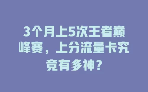 3个月上5次王者巅峰赛，上分流量卡究竟有多神？