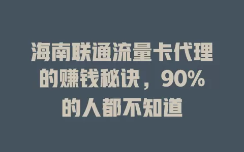 海南联通流量卡代理的赚钱秘诀，90%的人都不知道