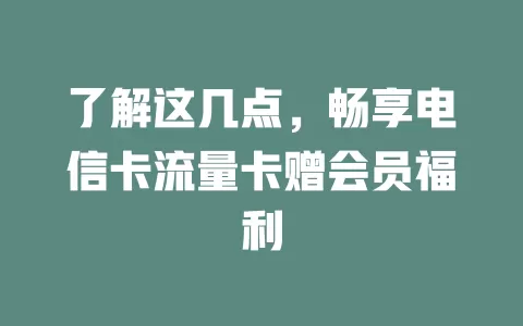 了解这几点，畅享电信卡流量卡赠会员福利