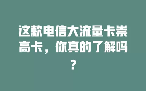 这款电信大流量卡崇高卡，你真的了解吗？