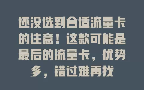 还没选到合适流量卡的注意！这款可能是最后的流量卡，优势多，错过难再找