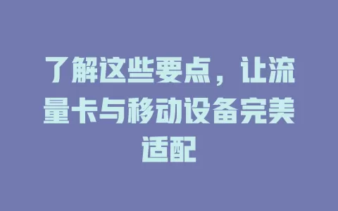 了解这些要点，让流量卡与移动设备完美适配