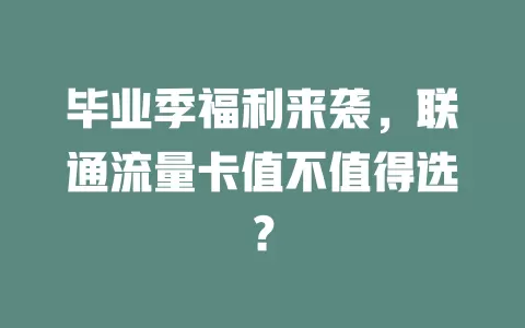 毕业季福利来袭，联通流量卡值不值得选？