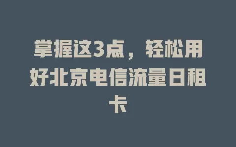 掌握这3点，轻松用好北京电信流量日租卡