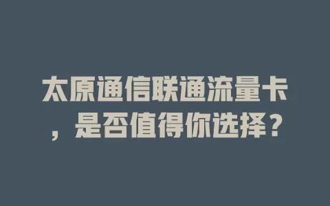 太原通信联通流量卡，是否值得你选择？