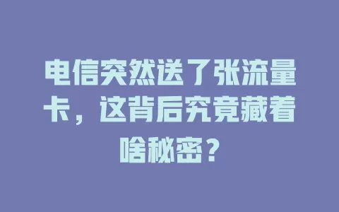 电信突然送了张流量卡，这背后究竟藏着啥秘密？