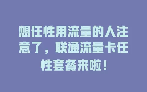 想任性用流量的人注意了，联通流量卡任性套餐来啦！