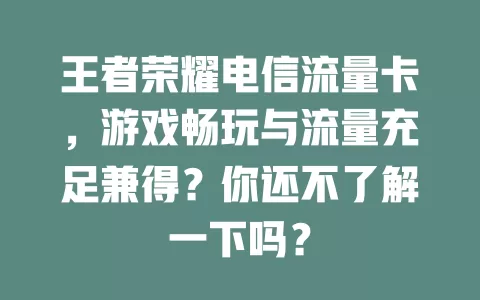 王者荣耀电信流量卡，游戏畅玩与流量充足兼得？你还不了解一下吗？