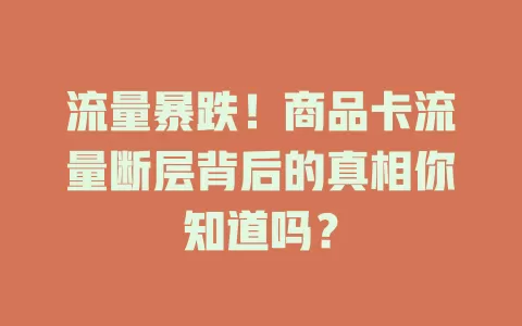 流量暴跌！商品卡流量断层背后的真相你知道吗？