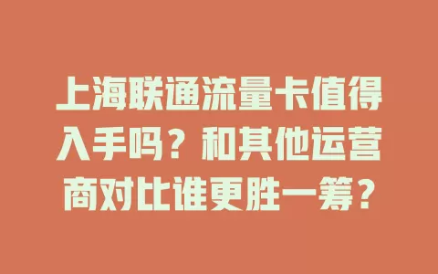 上海联通流量卡值得入手吗？和其他运营商对比谁更胜一筹？