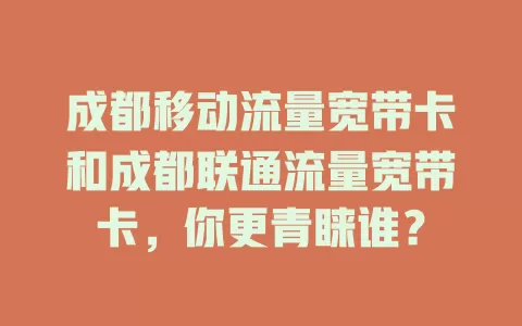 成都移动流量宽带卡和成都联通流量宽带卡，你更青睐谁？