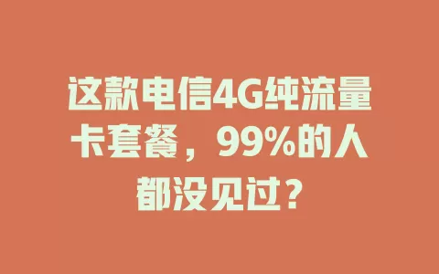 这款电信4G纯流量卡套餐，99%的人都没见过？
