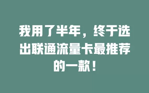 我用了半年，终于选出联通流量卡最推荐的一款！