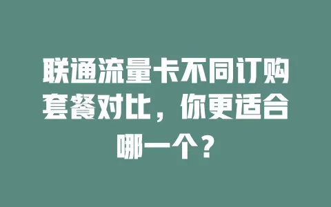 联通流量卡不同订购套餐对比，你更适合哪一个？