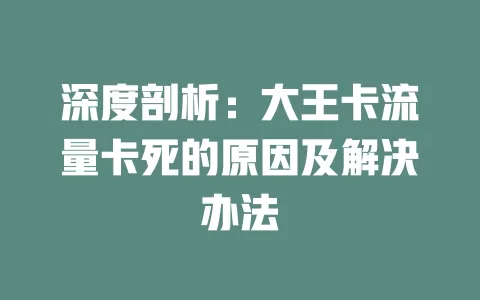 深度剖析：大王卡流量卡死的原因及解决办法