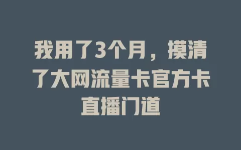 我用了3个月，摸清了大网流量卡官方卡直播门道