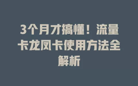 3个月才搞懂！流量卡龙凤卡使用方法全解析