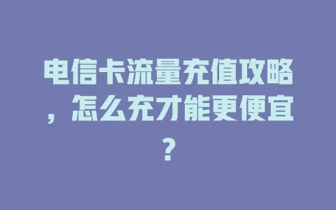 电信卡流量充值攻略，怎么充才能更便宜？