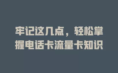 牢记这几点，轻松掌握电话卡流量卡知识