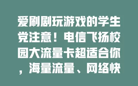 爱刷剧玩游戏的学生党注意！电信飞扬校园大流量卡超适合你，海量流量、网络快、通话好、性价比高，助你畅享精彩校园生活