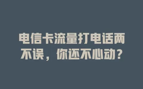 电信卡流量打电话两不误，你还不心动？