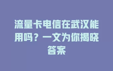 流量卡电信在武汉能用吗？一文为你揭晓答案