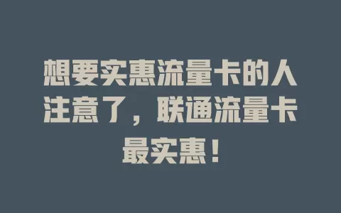 想要实惠流量卡的人注意了，联通流量卡最实惠！