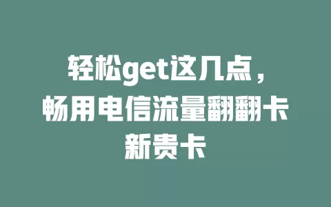 轻松get这几点，畅用电信流量翻翻卡新贵卡