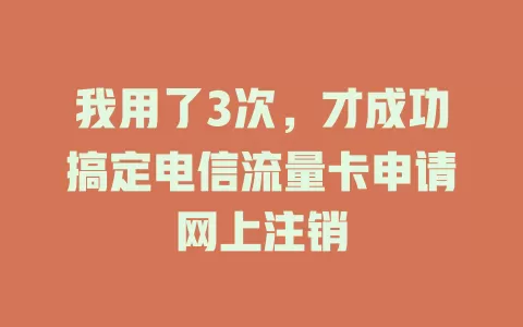 我用了3次，才成功搞定电信流量卡申请网上注销