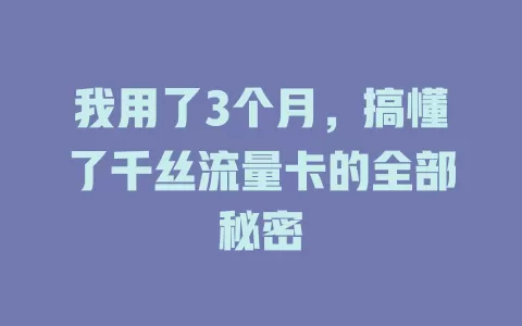 我用了3个月，搞懂了千丝流量卡的全部秘密