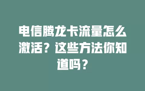 电信腾龙卡流量怎么激活？这些方法你知道吗？