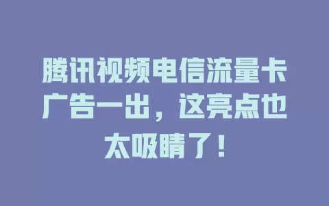 腾讯视频电信流量卡广告一出，这亮点也太吸睛了！