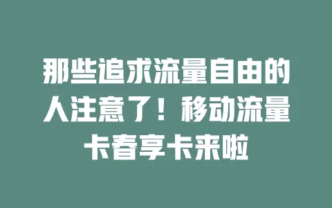 那些追求流量自由的人注意了！移动流量卡春享卡来啦