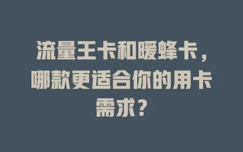 流量王卡和暖蜂卡，哪款更适合你的用卡需求？