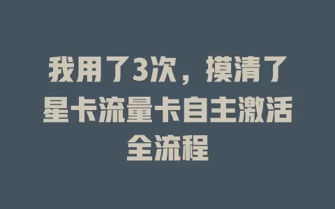 我用了3次，摸清了星卡流量卡自主激活全流程