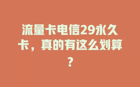 流量卡电信29永久卡，真的有这么划算？